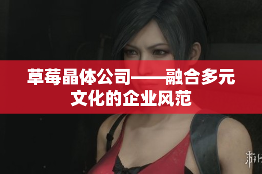 草莓晶体公司——融合多元文化的企业风范