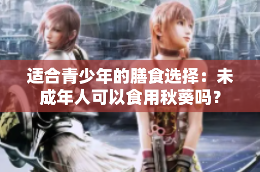 适合青少年的膳食选择：未成年人可以食用秋葵吗？