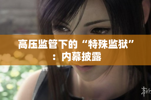 高压监管下的“特殊监狱”：内幕披露