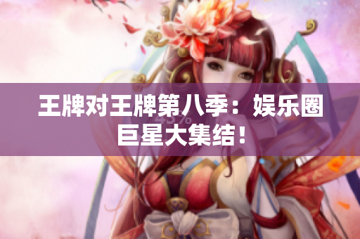 王牌对王牌第八季：娱乐圈巨星大集结！
