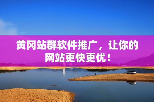 黄冈站群软件推广，让你的网站更快更优！