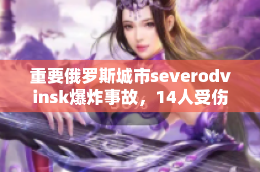重要俄罗斯城市severodvinsk爆炸事故，14人受伤