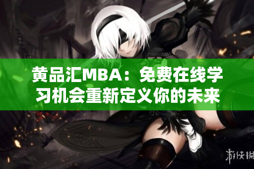 黄品汇MBA：免费在线学习机会重新定义你的未来