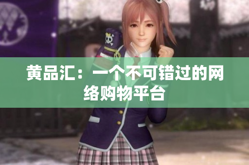 黄品汇：一个不可错过的网络购物平台