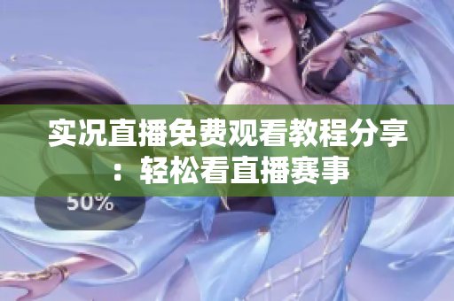 实况直播免费观看教程分享：轻松看直播赛事