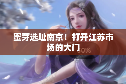 蜜芽选址南京！打开江苏市场的大门
