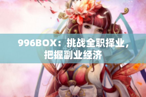 996BOX：挑战全职择业，把握副业经济