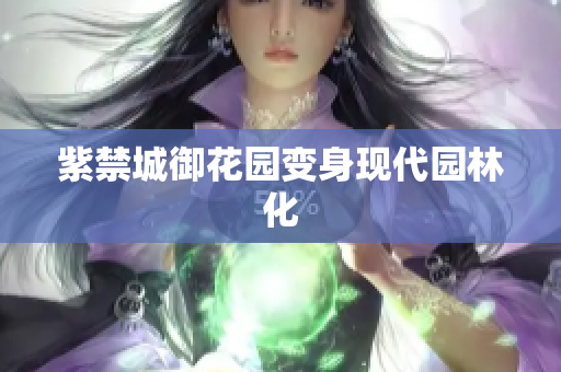 紫禁城御花园变身现代园林化