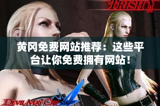 黄冈免费网站推荐：这些平台让你免费拥有网站！