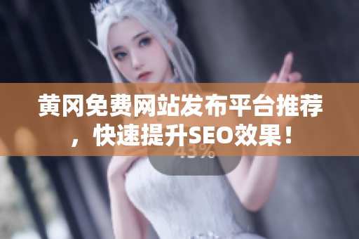 黄冈免费网站发布平台推荐，快速提升SEO效果！