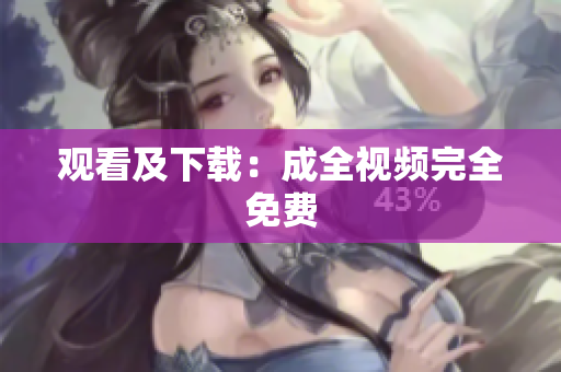 观看及下载：成全视频完全免费