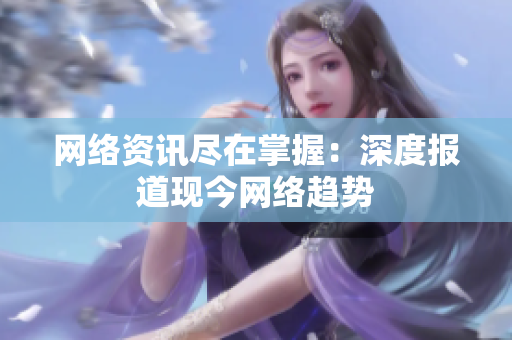 网络资讯尽在掌握：深度报道现今网络趋势