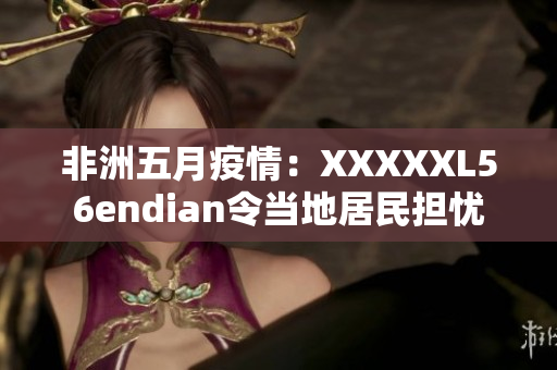 非洲五月疫情：XXXXXL56endian令当地居民担忧