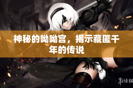 神秘的呦呦宫，揭示藏匿千年的传说