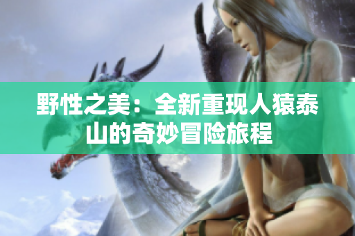 野性之美：全新重现人猿泰山的奇妙冒险旅程