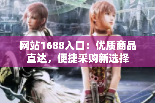 网站1688入口：优质商品直达，便捷采购新选择