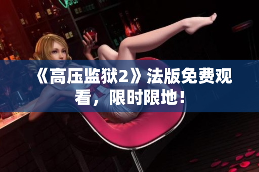 《高压监狱2》法版免费观看，限时限地！