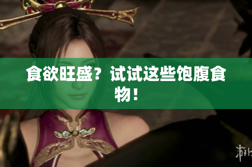 食欲旺盛？试试这些饱腹食物！