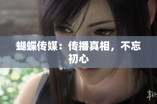蝴蝶传媒：传播真相，不忘初心