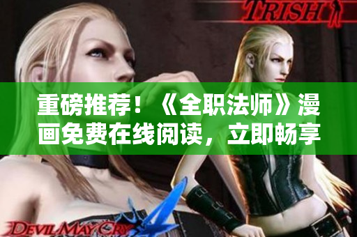 重磅推荐！《全职法师》漫画免费在线阅读，立即畅享！