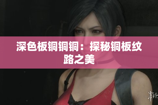 深色板铜铜铜：探秘铜板纹路之美