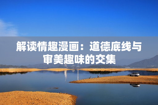 解读情趣漫画：道德底线与审美趣味的交集
