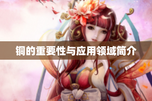 铜的重要性与应用领域简介