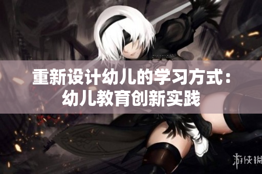 重新设计幼儿的学习方式：幼儿教育创新实践