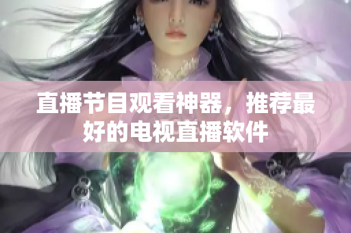 直播节目观看神器，推荐最好的电视直播软件