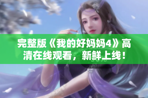 完整版《我的好妈妈4》高清在线观看，新鲜上线！
