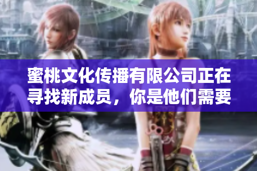 蜜桃文化传播有限公司正在寻找新成员，你是他们需要的人吗？