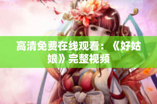 高清免费在线观看：《好姑娘》完整视频