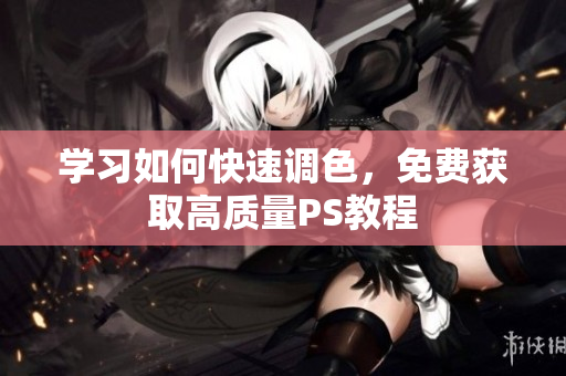 学习如何快速调色，免费获取高质量PS教程
