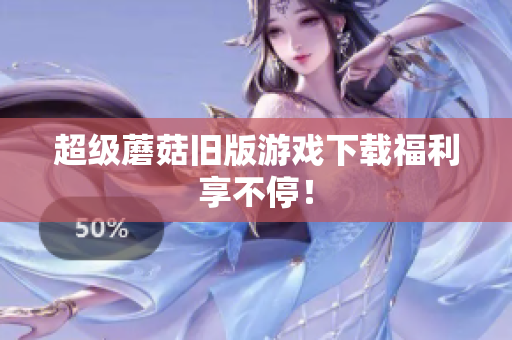 超级蘑菇旧版游戏下载福利享不停！