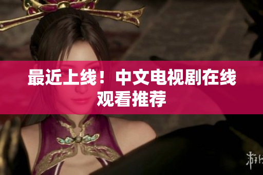 最近上线！中文电视剧在线观看推荐
