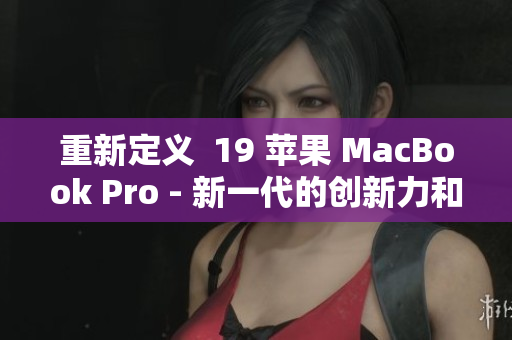 重新定义  19 苹果 MacBook Pro - 新一代的创新力和性能