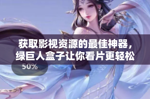 获取影视资源的最佳神器，绿巨人盒子让你看片更轻松