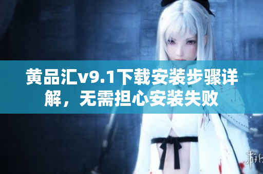 黄品汇v9.1下载安装步骤详解，无需担心安装失败