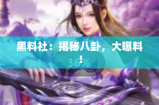 黑料社：揭秘八卦，大曝料！