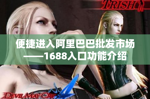 便捷进入阿里巴巴批发市场——1688入口功能介绍