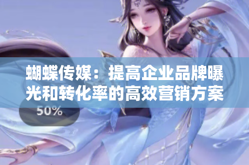 蝴蝶传媒：提高企业品牌曝光和转化率的高效营销方案