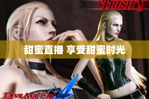 甜蜜直播 享受甜蜜时光