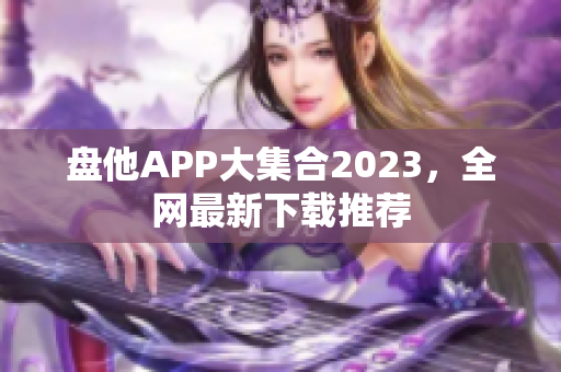 盘他APP大集合2023，全网最新下载推荐