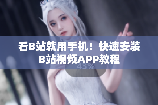 看B站就用手机！快速安装B站视频APP教程