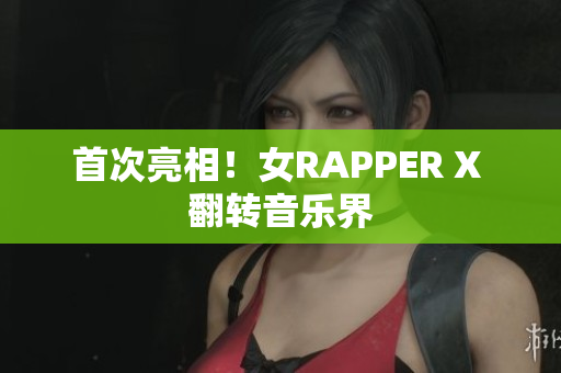 首次亮相！女RAPPER X 翻转音乐界