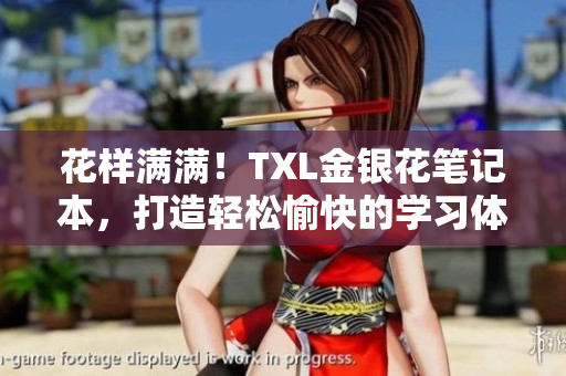 花样满满！TXL金银花笔记本，打造轻松愉快的学习体验