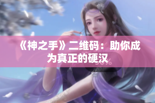 《神之手》二维码：助你成为真正的硬汉