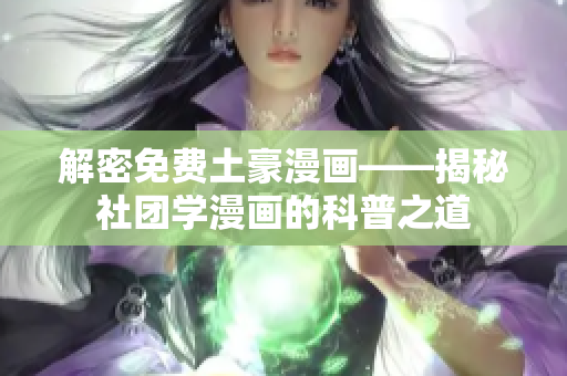 解密免费土豪漫画——揭秘社团学漫画的科普之道