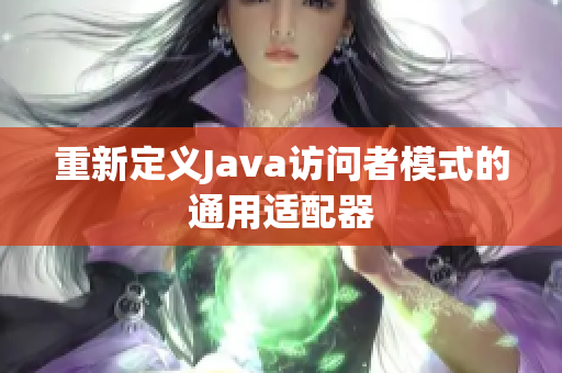 重新定义Java访问者模式的通用适配器