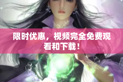 限时优惠，视频完全免费观看和下载！